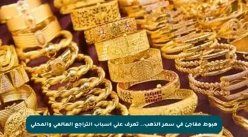 هبوط مفاجئ في سعر الذهب.. تعرف على أسباب التراجع العالمي والمحلي